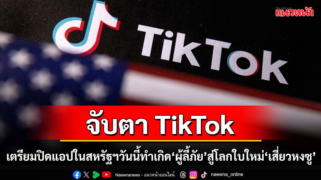 คุยกัน7วันหน : จับตา TikTok เตรียมปิดแอปในสหรัฐฯ วันนี้  ทำเกิด ‘ผู้ลี้ภัย’ สู่โลกใบใหม่ ‘เสี่ยวหงซู’