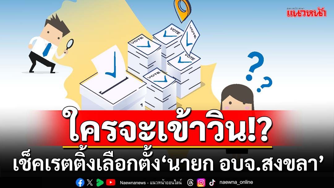 ‘นิด้าโพล’เช็คเรตติ้งเลือกตั้ง‘นายก อบจ.สงขลา’ ใครมีโอกาสเข้าวิน!?