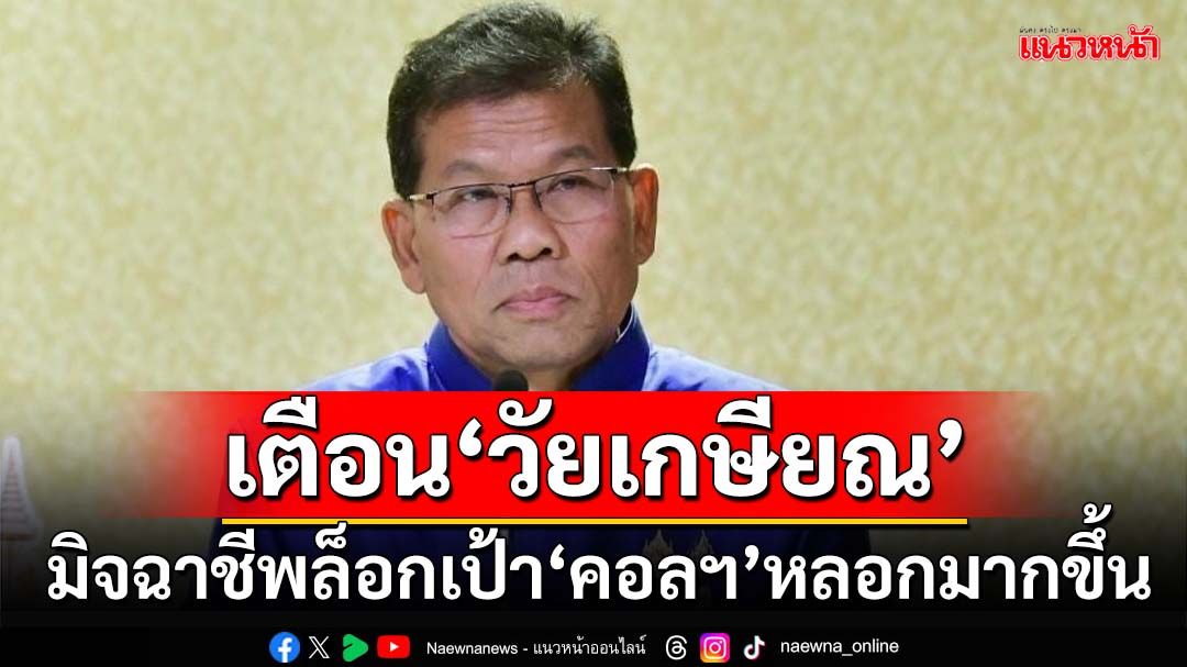 เตือน‘วัยเกษียณ’! มิจฉาชีพล็อกเป้า‘คอลฯ’หลอกมากขึ้น