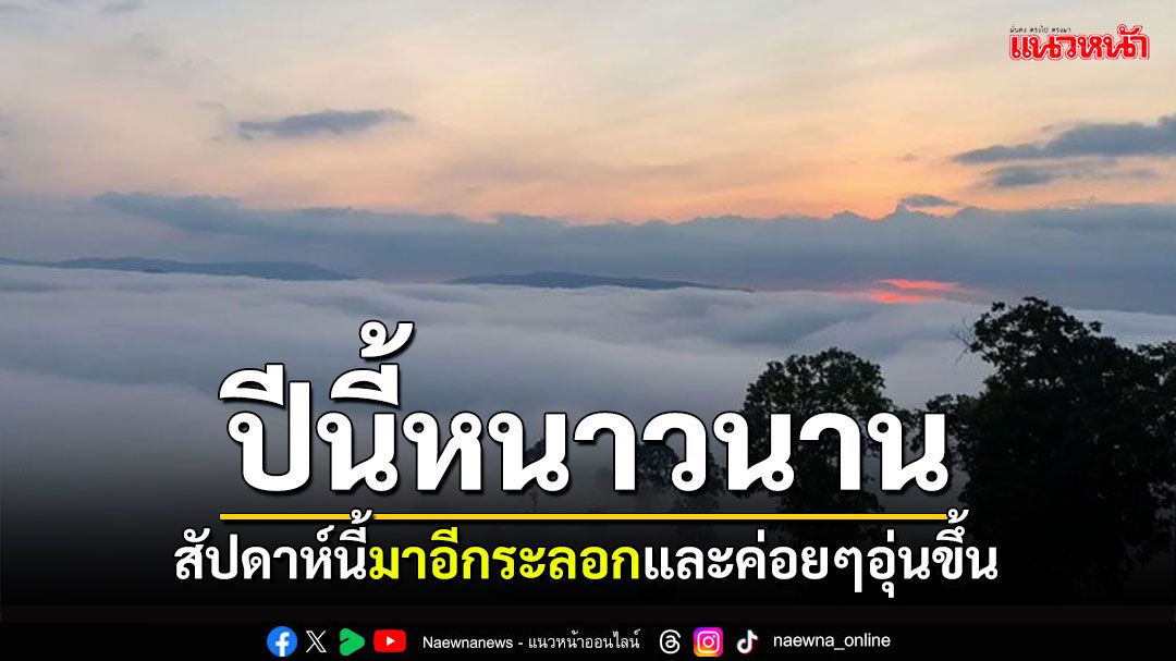 หนาวอีกรอบ! สัปดาห์นี้มาอีกระลอกและค่อยๆอุ่นขึ้น ดูแลสุขภาพด้วย