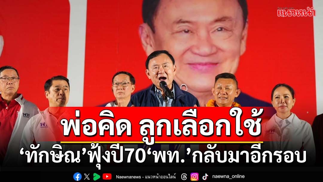 พ่อคิด ลูกเลือกใช้! ‘ทักษิณ’ฟุ้งปี70‘พท.’กลับมาอีกรอบ ขายฝันเงินเต็มกระเป๋า