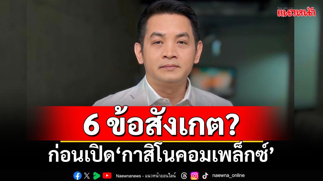 ‘ยะใส’สะท้อนผลกระทบ! 6 สังเกต ก่อนเปิด‘กาสิโนคอมเพล็กซ์’