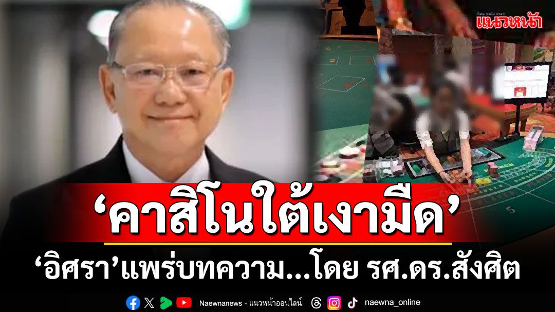 ‘อิศรา’แพร่บทความ... ‘คาสิโนใต้เงามืด’ โดย รศ.ดร.สังศิต พิริยะรังสรรค์