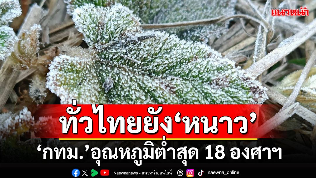 เช็คอากาศวันนี้ ทั่วไทยยัง‘หนาว’ ยอดดอยมีน้ำค้างแข็ง ‘กทม.’อุณหภูมิต่ำสุด 18 องศาฯ