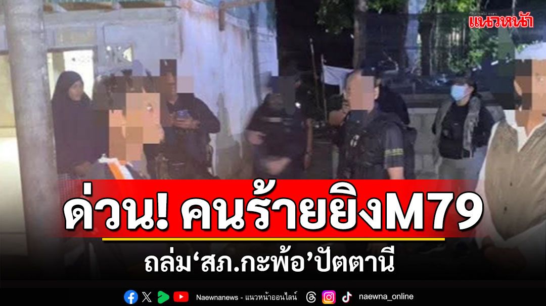 ด่วน! คนร้ายยิงM79 ถล่ม'สภ.กะพ้อ'ปัตตานี