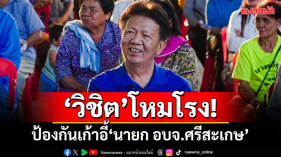 ‘วิชิต’โหมโรง! พร้อมป้องกันเก้าอี้‘นายก อบจ.ศรีสะเกษ’