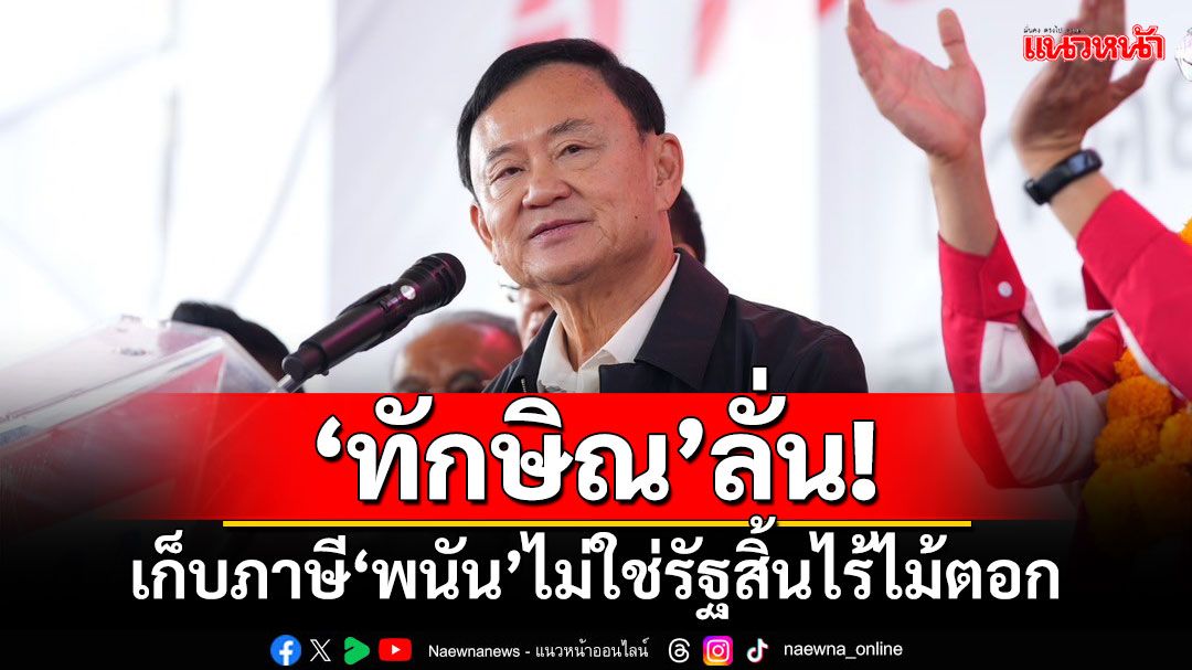 ‘ทักษิณ’ลั่น! เก็บภาษี‘พนัน’ไม่ใช่รัฐสิ้นไร้ไม้ตอก แต่คือผลพลอยได้