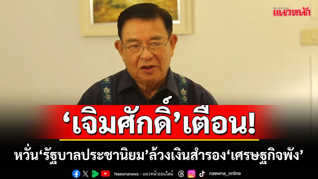 ‘เจิมศักดิ์’เตือน! หวั่น‘รัฐบาลประชานิยม’ล้วงเงินสำรอง‘เศรษฐกิจพัง’