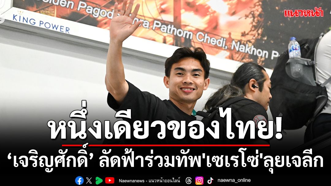 หนึ่งเดียวของไทย!'เจริญศักดิ์ ลัดฟ้าร่วมทัพ'เซเรโซ่'ลุยเจลีก