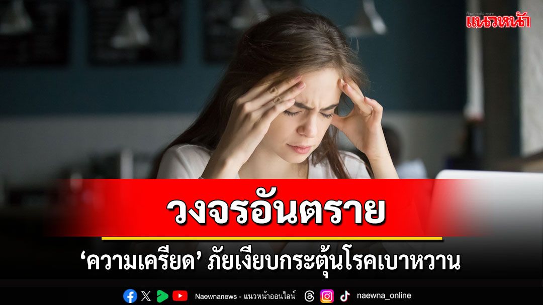 ‘ความเครียด’ ภัยเงียบกระตุ้นโรคเบาหวาน วงจรอันตรายที่วัยรุ่น-วัยทำงานควรระวัง