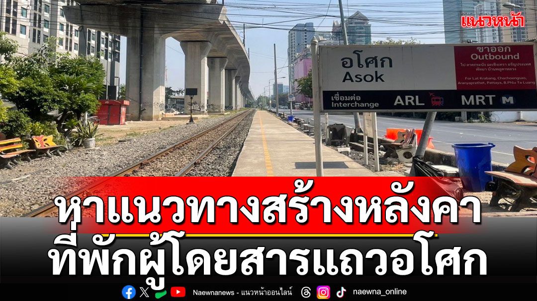 'วีริศ'สั่งการรถไฟฯหาแนวทางสร้างหลังคาที่พักผู้โดยสารบริเวณที่หยุดรถอโศกกันแดด-ฝนให้ประชาชนเป็นการชั่วคราว