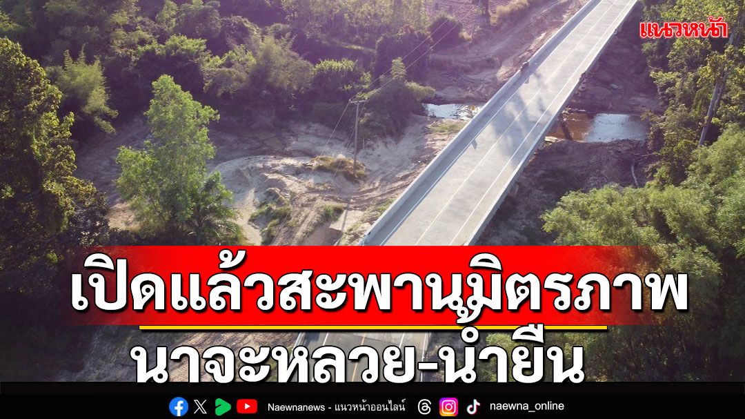 กรมทางหลวงชนบทเปิดใช้สะพานมิตรภาพนาจะหลวย-น้ำยืน อำเภอนาจะหลวย