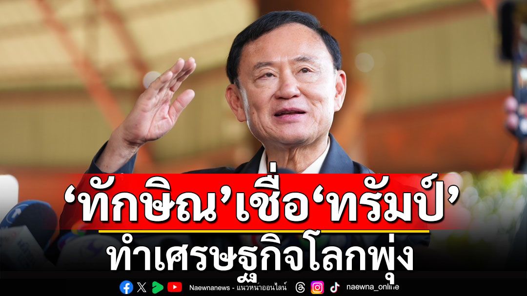 'ทักษิณ'มอง'ทรัมป์'ทำเศรษฐกิจโลกพุ่ง แนะเปิดสมอง Stable coin เพื่อประโยชน์ร่วมกัน