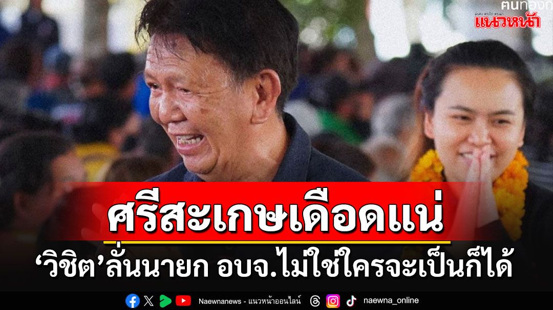 'วิชิต'ลั่นนายก อบจ.ศรีสะเกษ ไม่ใช่ใครจะ'เป็นก็ได้' ต้องการต้นไม้ใหญ่ ไม่ใช่เสาไฟฟ้า