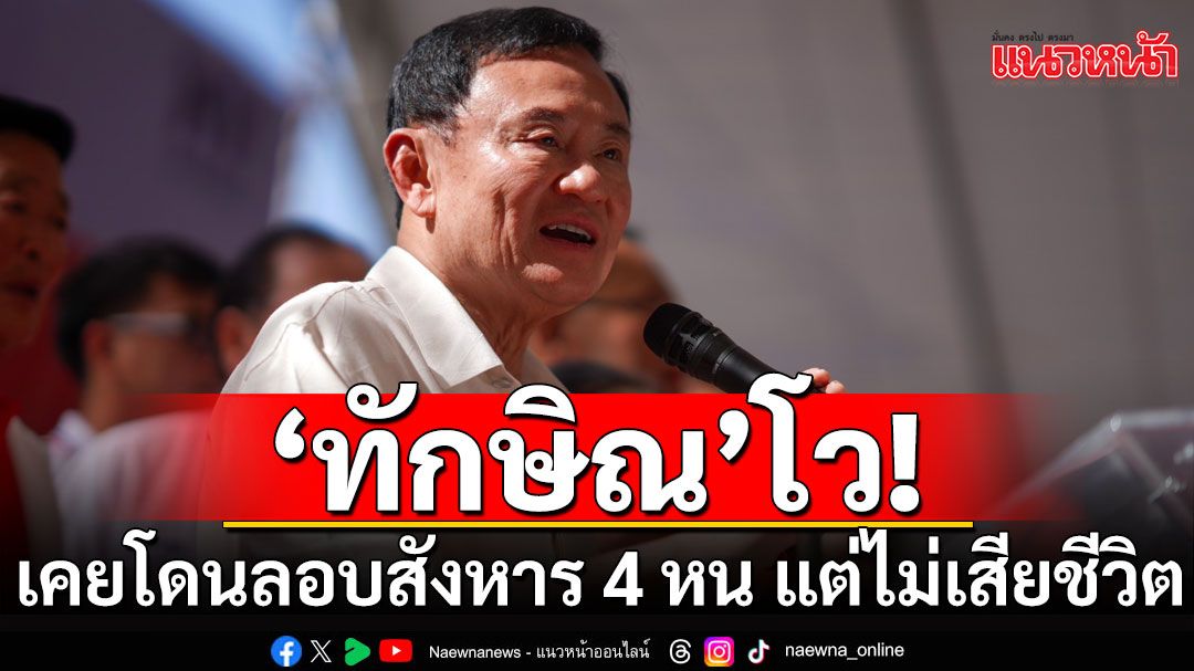 'ทักษิณ'โวเคยโดนลอบสังหาร 4 หน แต่ไม่เสียชีวิต บอกห้อยหลวงพ่อหนังวัดโกยแน่บ