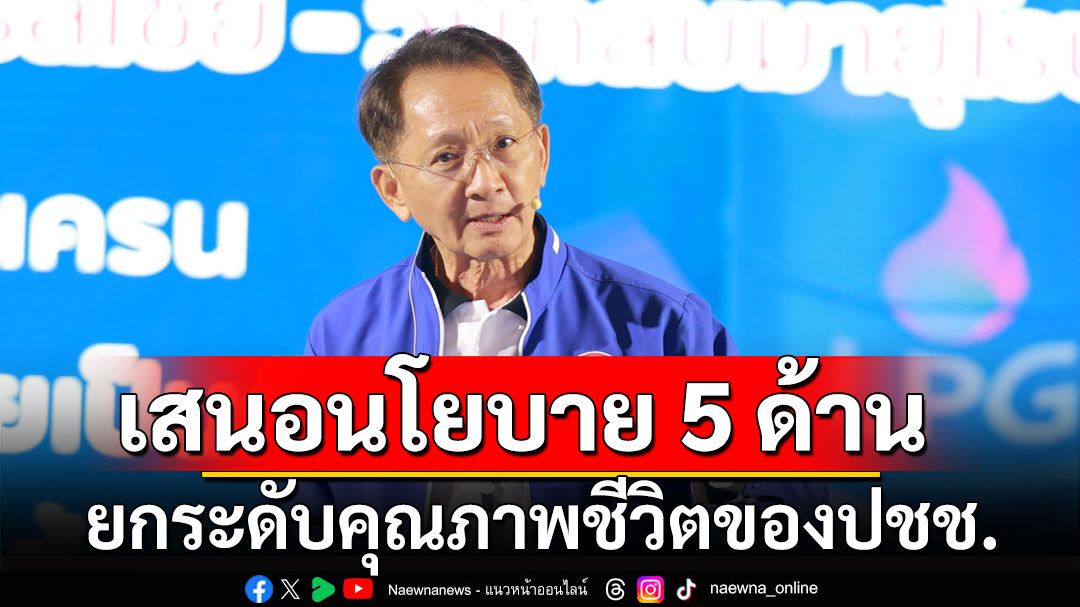 ‘ธีระชัย’ เสนอนโยบาย 5 ด้าน ยกระดับคุณภาพชีวิตของปชช. คว้าโอกาสใหม่เพื่อเศรษฐกิจไทย