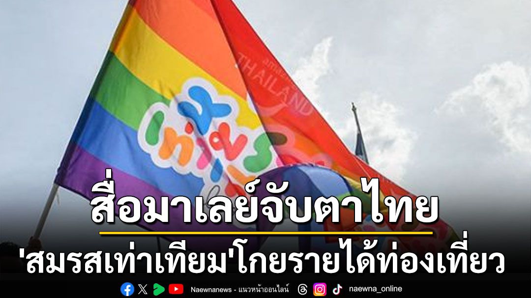 สื่อมาเลย์จับตาไทย! ‘สมรสเท่าเทียม’โอกาสใหม่โกยรายได้ภาคการท่องเที่ยว