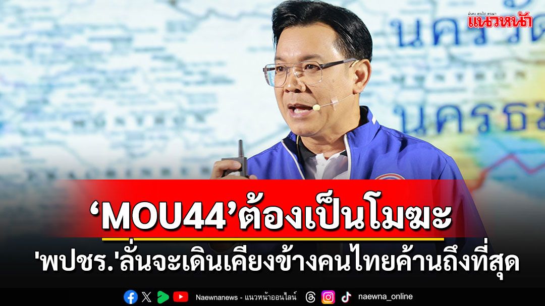 'พปชร.'ลั่นจะเดินเคียงข้างคนไทยคัดค้าน ทำให้'MOU44'เป็นโมฆะโดยเร็วที่สุด