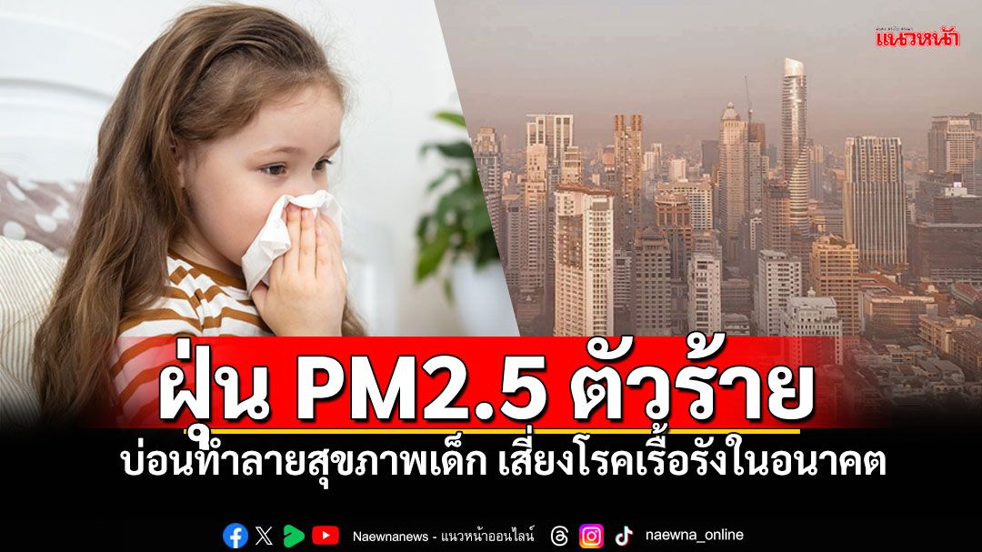 ฝุ่น PM2.5 ตัวร้าย บ่อนทำลายสุขภาพเด็ก เสี่ยงเป็นโรคเรื้อรังในอนาคต