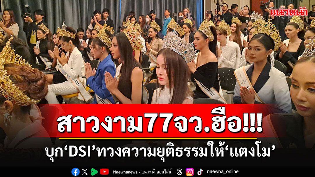 'ปานเทพ-ณวัฒน์'พา 77 สาวงามมิสแกรนด์ บุก DSI จี้รับคดี'แตงโมง'เป็นคดีพิเศษ