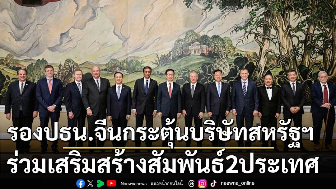 รองปธน.จีนกระตุ้นบริษัทสหรัฐฯ ร่วมเสริมสร้างสัมพันธ์2ประเทศ