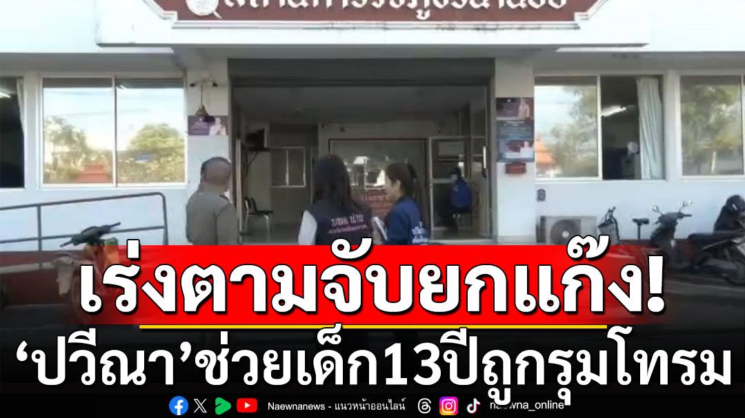 มูลนิธิปวีณาลงพื้นที่ ช่วยเด็กสาว 13 ปี ถูกรุมโทรม ตร.เร่งตามจับยกแก๊ง