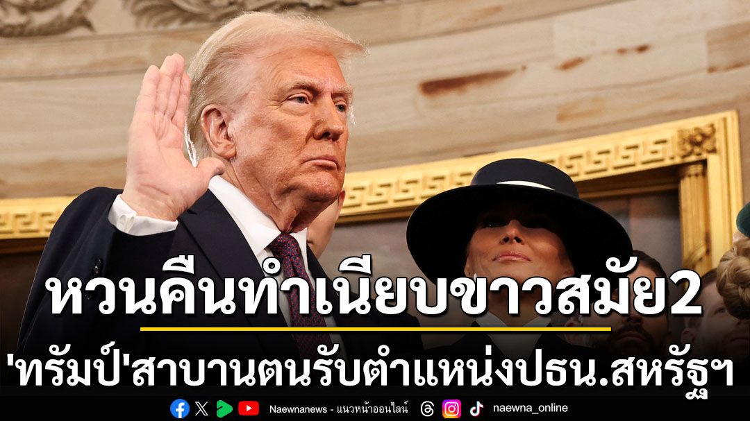 ‘ทรัมป์’สาบานตนรับตำแหน่งปธน.สหรัฐฯ หวนคืนทำเนียบขาวสมัยที่2อย่างเป็นทางการ