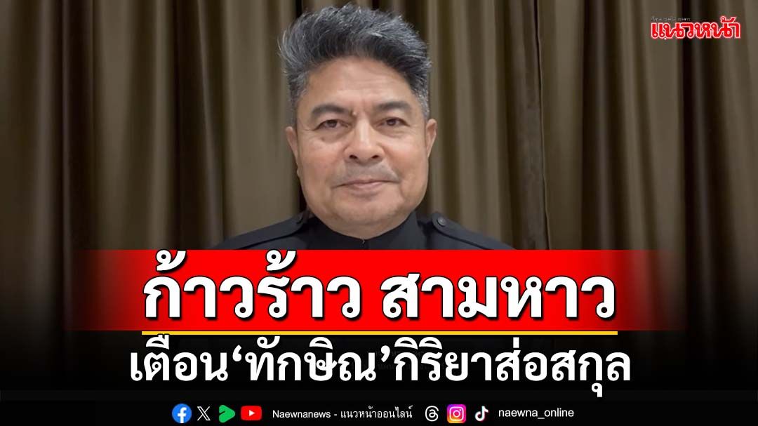 เตือน‘ทักษิณ’สำเนียงส่อภาษา กิริยาส่อสกุล ระวัง‘สามหาว’สุมไฟขัดแย้ง