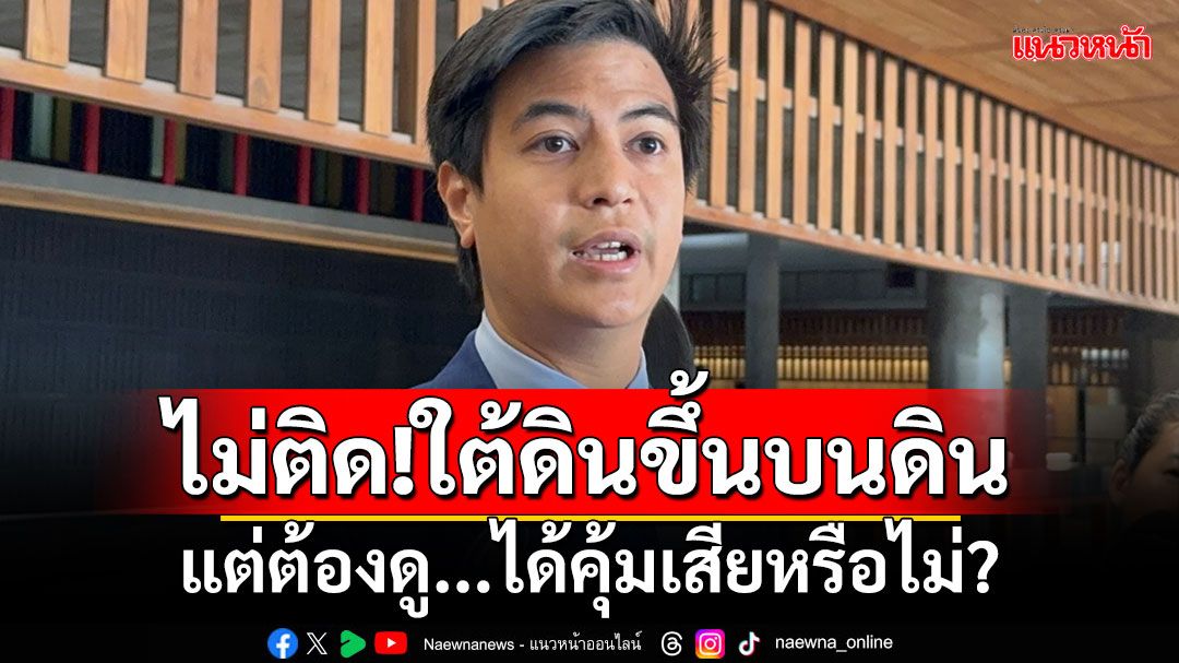 ปชน.ไม่ติด! รบ.เอาใต้ดินขึ้นบนดิน แต่ต้องดูได้คุ้มเสียหรือไม่?