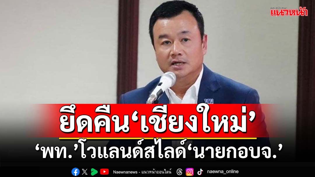 ‘เพื่อไทย’ลั่นยึดคืน‘เชียงใหม่’ โวสนั่น‘แลนด์สไลด์;นายกอบจ.