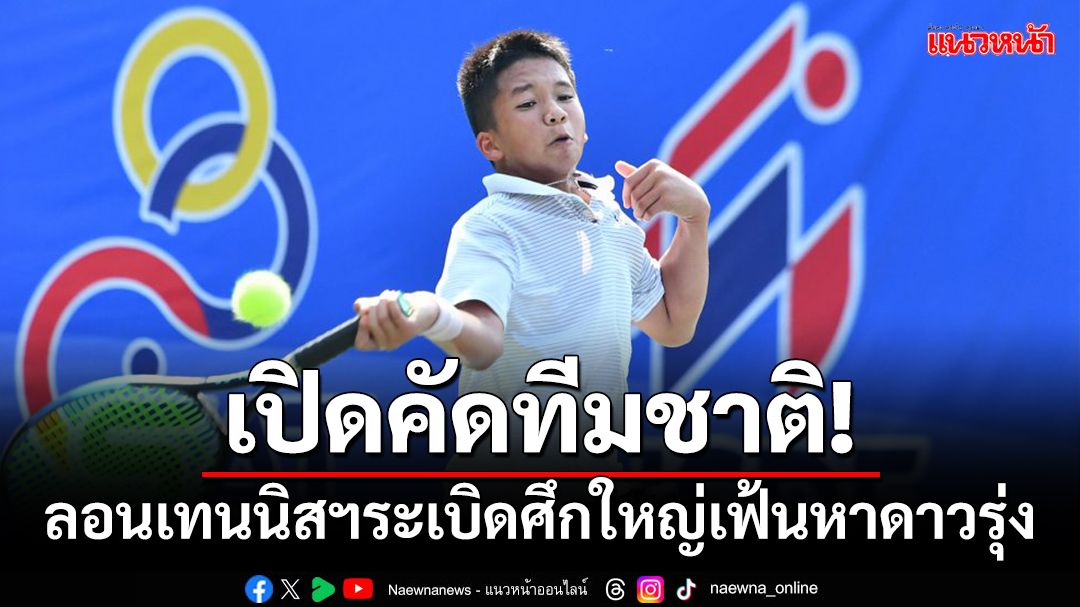 หวดดาวรุ่งเตรียมตัว!ลอนเทนนิสฯเปิดคัดตัวทีมชาติ