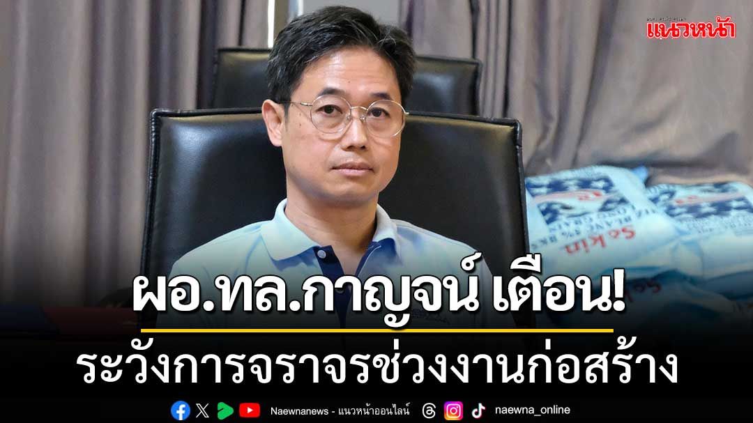 ผอ.ทล.กาญจน์ เตือน! ปชช.ระวังการจราจรช่วงงานก่อสร้าง