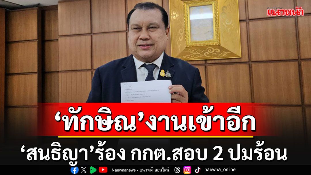 'สนธิญา'ร้อง กกต.สอบปม'ทักษิณ'หาเสียงเลือก อบจ.อีสาน อ้างสถาบัน-สัญญาจะให้ 20 ล้าน