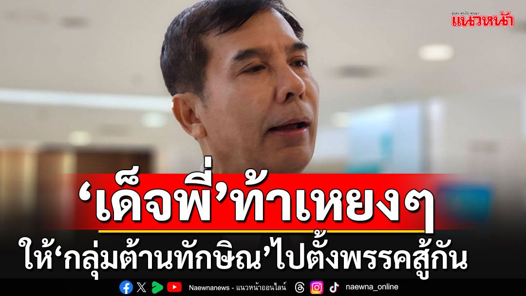 'เด็จพี่'ปากดีท้ากลุ่มต้านทักษิณไปตั้งพรรคสู้กันสมัยหน้า โยงป่วนหวังผลเลือก อบจ.หรือไม่?