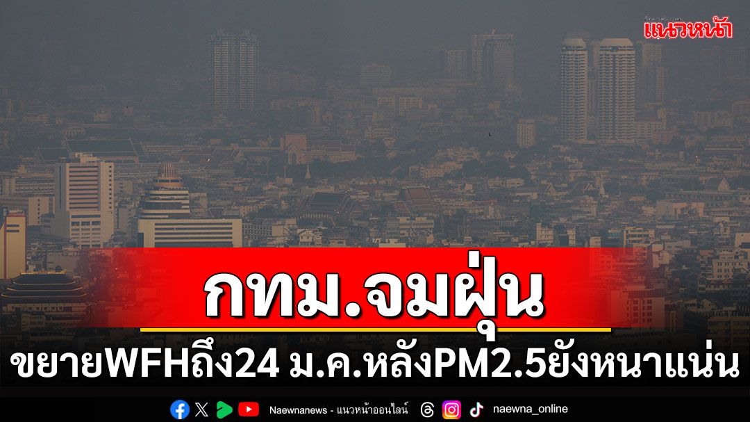 กทม.จมฝุ่น! ขยาย WFH ถึง24 ม.ค. หลัง PM2.5 ยังคงหนาแน่น