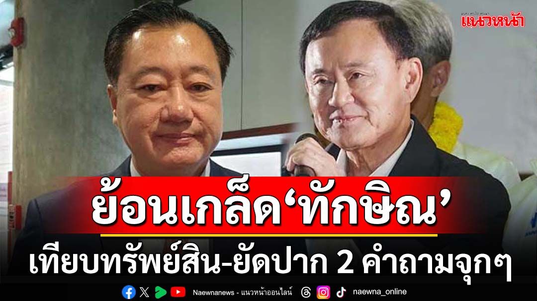 ย้อนเกล็ด‘ทักษิณ’! เทียบจะๆ‘บัญชีทรัพย์สิน’ ยัดปาก 2 คำถามจุกๆ