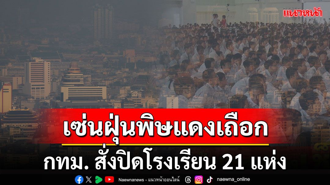 กทม.สั่งปิดโรงเรียน 21 แห่ง เซ่นฝุ่นพิษแดงเถือก