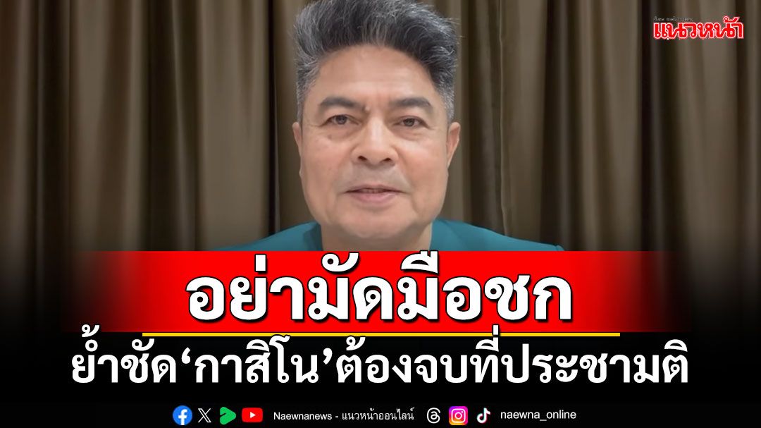 อย่ามัดมือชก! ‘เทพไท’ย้ำชัด‘กาสิโน’ถูกกฎหมาย ต้องจบที่ประชามติ