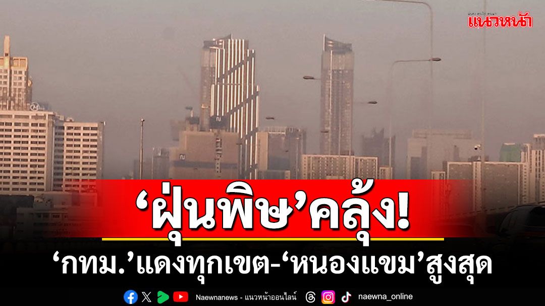 ‘กทม.’แดงทุกเขต! ‘GISTDA’รายงาน‘ฝุ่นพิษ’ ‘หนองแขม’สูงสุด