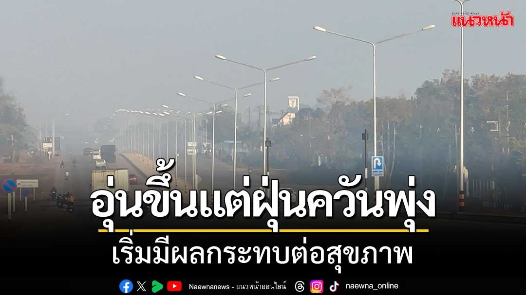 หนองคายอากาศอุ่นขึ้น แต่ฝุ่นควันพุ่งอีกรอบ เริ่มมีผลกระทบต่อสุขภาพ