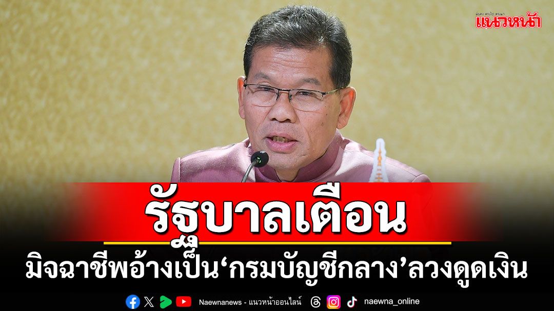 รัฐบาลเตือน! มิจฉาชีพอ้างเป็น‘กรมบัญชีกลาง’ลวงดูดเงินประชาชน