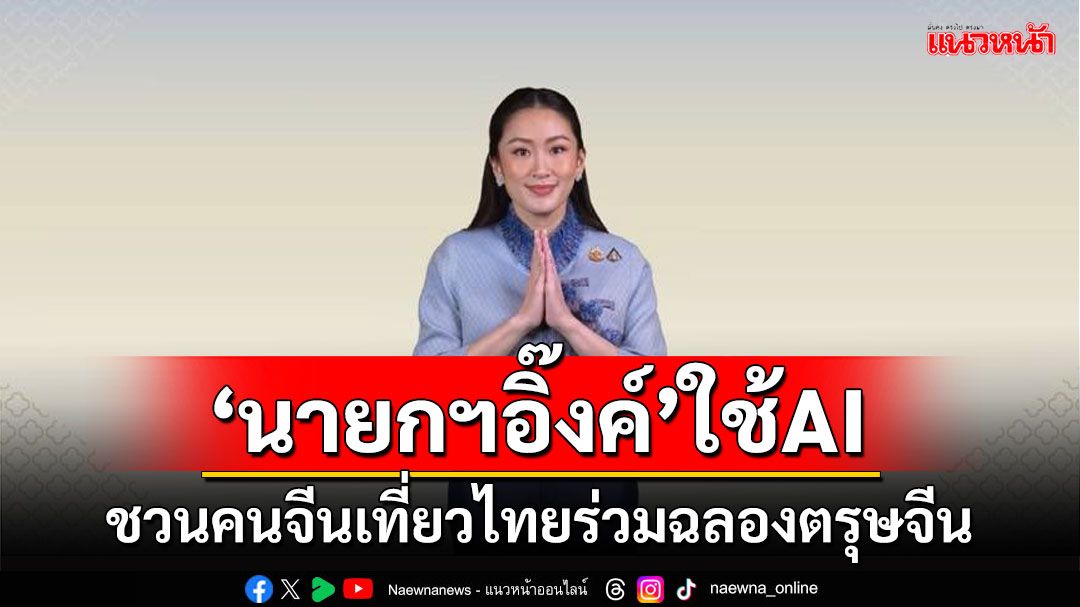 ‘นายกฯอุ๊งอิ๊งค์’ใช้AI ชวนคนจีนเที่ยวไทยร่วมฉลองเทศกาลตรุษจีน