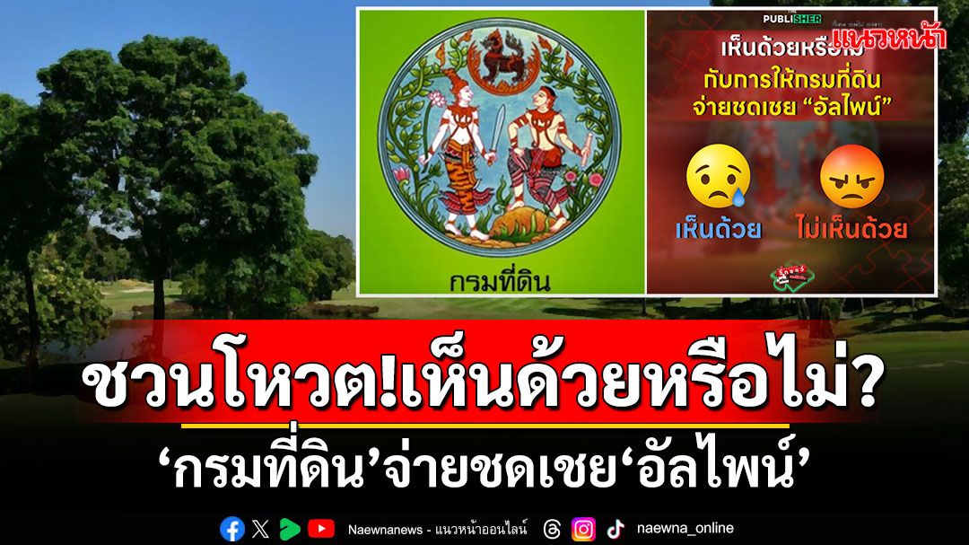 ชวนโหวต!!! เห็นด้วยหรือไม่...‘กรมที่ดิน’จ่ายชดเชย‘อัลไพน์’