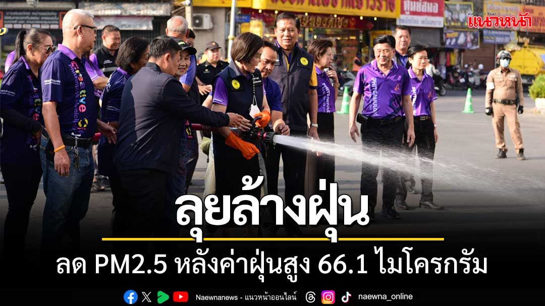 ‘นครพิษณุโลกลุยล้างฝุ่น’ ลด PM2.5 หลังค่าฝุ่นสูงถึง 66.1 ไมโครกรัม