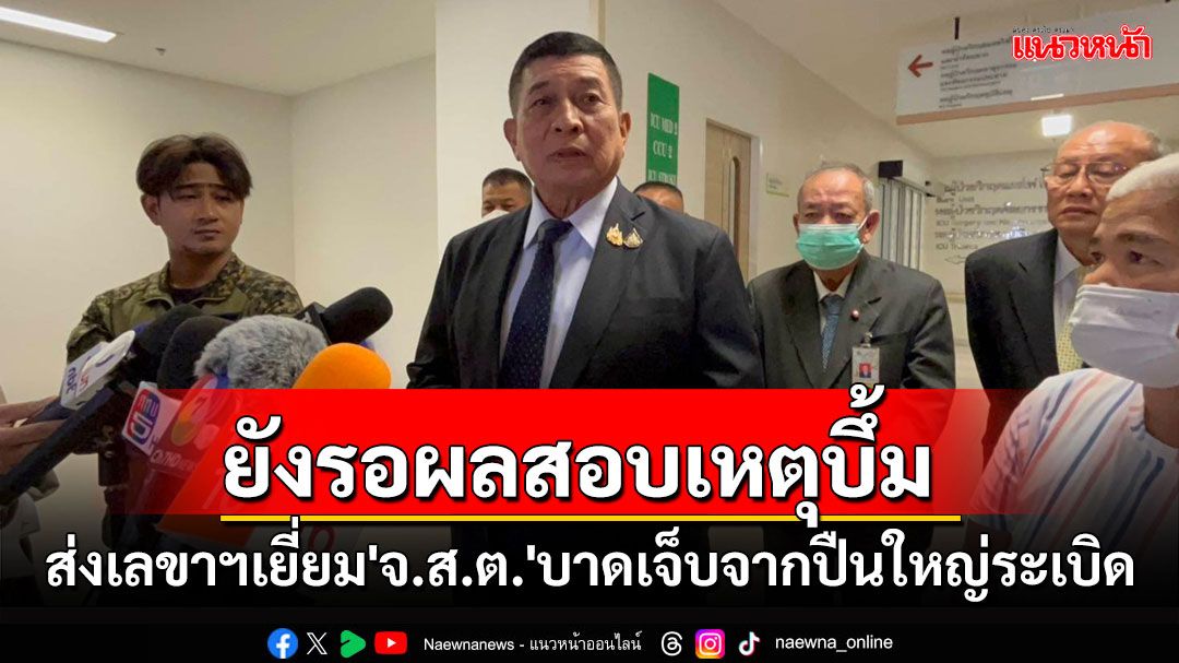 'บิ๊กอ้วน'ส่งเลขาฯเยี่ยม'จ.ส.ต.'บาดเจ็บจากเหตุปืนใหญ่ระเบิด ยังรอผลสอบสาเหตุบึ้ม