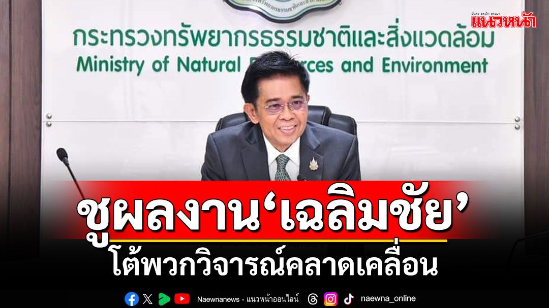 ชูผลงาน‘เฉลิมชัย’ โต้พวกวิจารณ์คลาดเคลื่อน ยันเข้าทำงานแค่ 4 เดือนทะลุเป้า