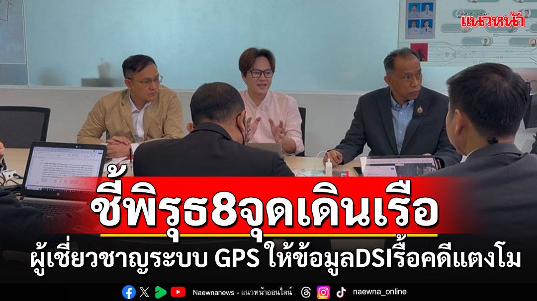 ผู้เชี่ยวชาญระบบ GPS เข้าให้ข้อมูล'DSI' ชี้พิรุธจุดเดินเรือชวนพิศวง 8 จุด'จะไขคดีได้'