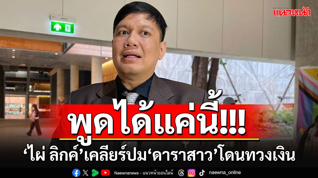 'ไผ่ ลิกค์'พูดได้แค่นี้!! มีการเอาเงินไปปล่อยกู้จริง แต่ไม่รู้ให้ใคร?? รอ'ดาราสาว'ออกมาเคลียร์เอง