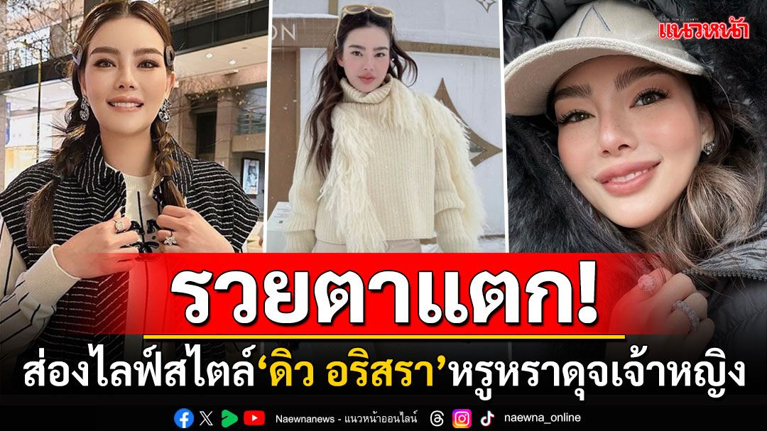 สุดลักชัวรี่! 'ดิว อริสรา'กับชีวิตหรูหราดุจเจ้าหญิง จนเคยมีวลีฮิต'อยากมีอาชีพเป็นเธอ'