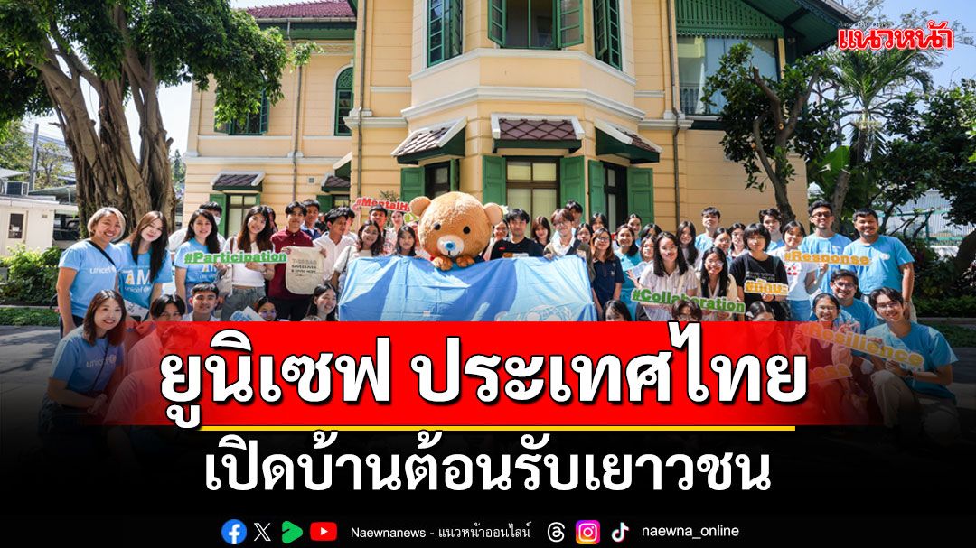 'ยูนิเซฟ ประเทศไทย'เปิดบ้านต้อนรับเยาวชนเด็กส่งต่อแรงบันดาลใจ